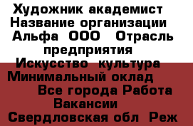 Художник-академист › Название организации ­ Альфа, ООО › Отрасль предприятия ­ Искусство, культура › Минимальный оклад ­ 30 000 - Все города Работа » Вакансии   . Свердловская обл.,Реж г.